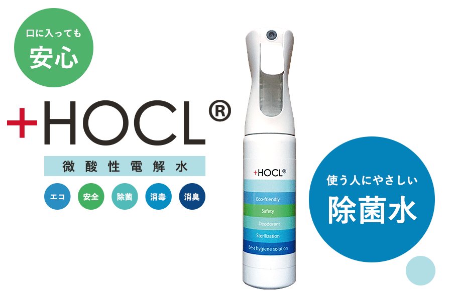 HOCL微酸性電解水｜エコ・安全・除菌・消毒・消臭｜口に入っても安心｜使う人にやさしい除菌水｜